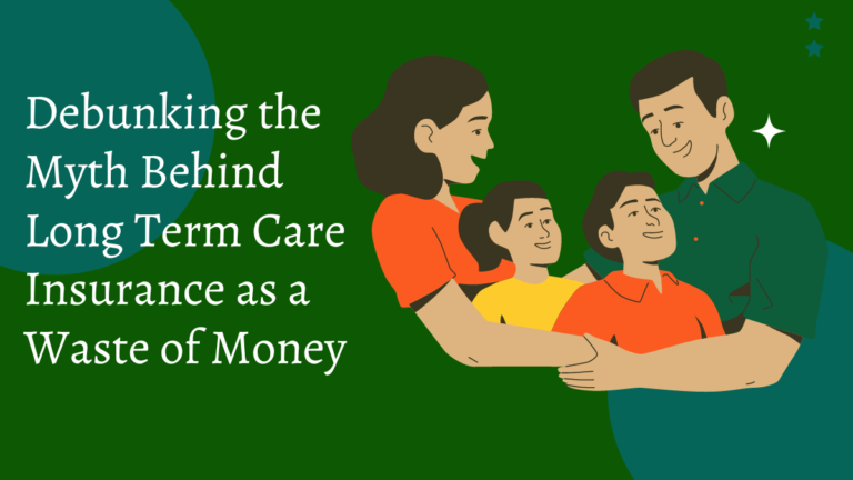 The Pros and Cons: Debunking the Myth Behind Long Term Care Insurance as a Waste of Money
